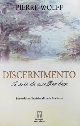 Discernimento: a arte de escolher bem: baseado na espiritualidade inaciana