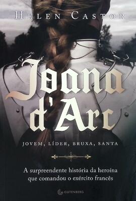 Joana d'Arc: jovem, líder, bruxa, santa: a surpreendente história da heroína comandou o exército ...