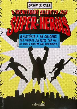 A identidade secreta dos super-heróis: a história e as origens dos maiores sucessos das HQs: Supe...