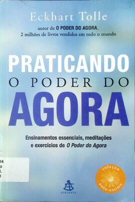 Praticando o poder do agora: ensinamentos essenciais, meditações e exercícios de O poder agora